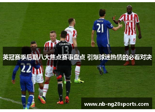 英冠赛季后期八大焦点赛事盘点 引爆球迷热情的必看对决