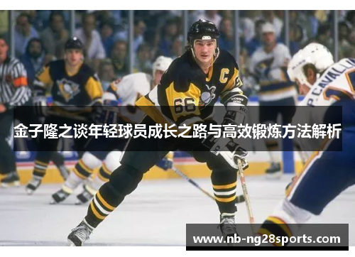 金子隆之谈年轻球员成长之路与高效锻炼方法解析