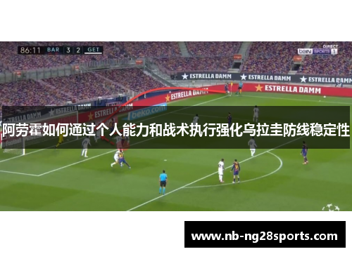 阿劳霍如何通过个人能力和战术执行强化乌拉圭防线稳定性 阿劳霍如何通过个人能力和战术执行强化乌拉圭防线稳定性