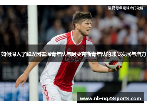 如何深入了解埃因霍温青年队与阿贾克斯青年队的球员发展与潜力 如何深入了解埃因霍温青年队与阿贾克斯青年队的球员发展与潜力
