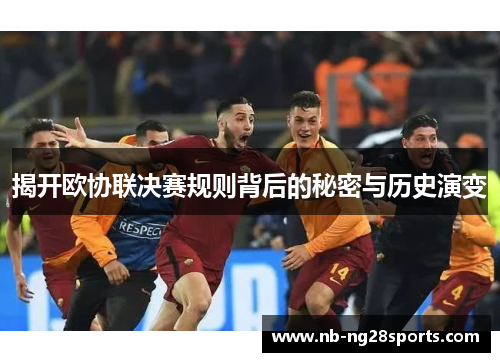 揭开欧协联决赛规则背后的秘密与历史演变