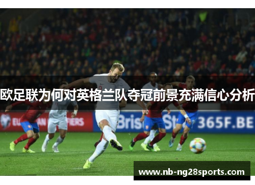 欧足联为何对英格兰队夺冠前景充满信心分析