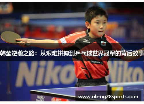韩莹逆袭之路：从艰难拼搏到乒乓球世界冠军的背后故事