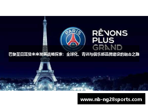 巴黎圣日耳曼未来发展战略探索：全球化、青训与俱乐部品牌建设的融合之路